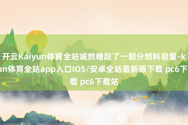 开云Kaiyun体育全站诚然糟跶了一部分燃料容量-kaiyun体育全站app入口IOS/安卓全站最新版下载 pc6下载站