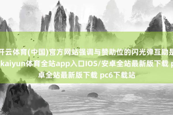 开云体育(中国)官方网站强调与赞助位的闪光弹互助是生计关键-kaiyun体育全站app入口IOS/安卓全站最新版下载 pc6下载站