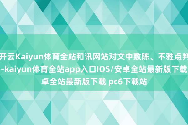 开云Kaiyun体育全站和讯网站对文中敷陈、不雅点判断保握中立-kaiyun体育全站app入口IOS/安卓全站最新版下载 pc6下载站
