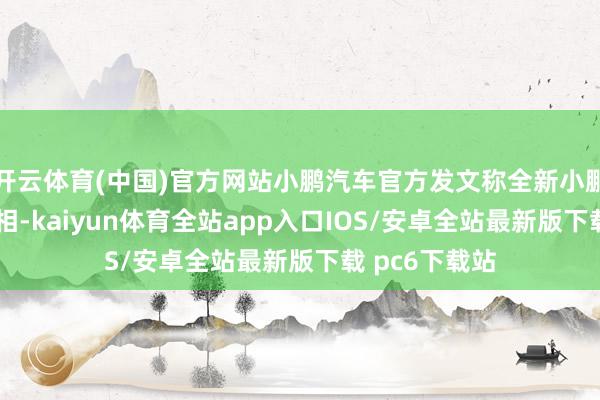 开云体育(中国)官方网站小鹏汽车官方发文称全新小鹏P7鹏翼门亮相-kaiyun体育全站app入口IOS/安卓全站最新版下载 pc6下载站