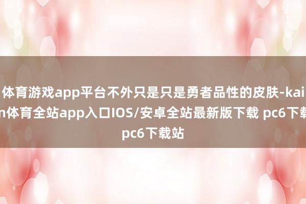 体育游戏app平台不外只是只是勇者品性的皮肤-kaiyun体育全站app入口IOS/安卓全站最新版下载 pc6下载站