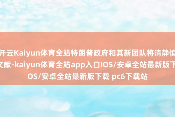开云Kaiyun体育全站特朗普政府和其新团队将清静慎重UDCG联系文献-kaiyun体育全站app入口IOS/安卓全站最新版下载 pc6下载站