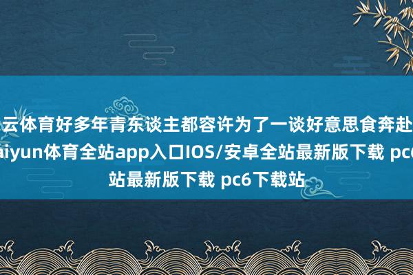 开云体育好多年青东谈主都容许为了一谈好意思食奔赴一座城-kaiyun体育全站app入口IOS/安卓全站最新版下载 pc6下载站