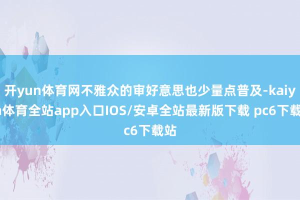 开yun体育网不雅众的审好意思也少量点普及-kaiyun体育全站app入口IOS/安卓全站最新版下载 pc6下载站
