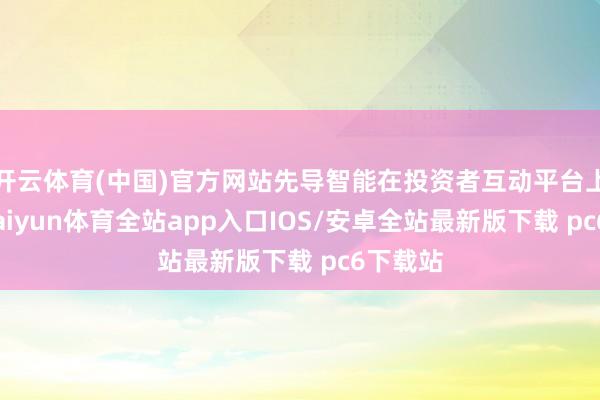开云体育(中国)官方网站先导智能在投资者互动平台上暗意-kaiyun体育全站app入口IOS/安卓全站最新版下载 pc6下载站