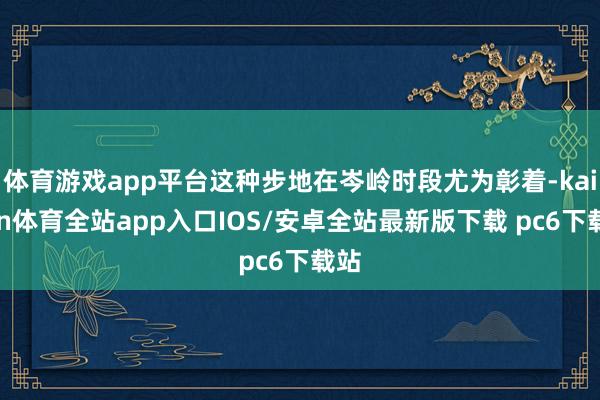 体育游戏app平台这种步地在岑岭时段尤为彰着-kaiyun体育全站app入口IOS/安卓全站最新版下载 pc6下载站