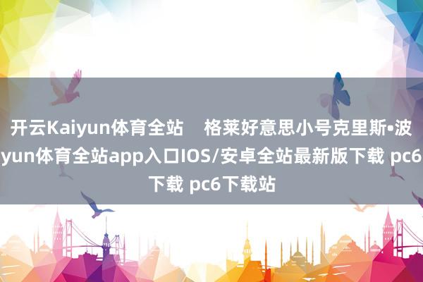 开云Kaiyun体育全站    格莱好意思小号克里斯•波提-kaiyun体育全站app入口IOS/安卓全站最新版下载 pc6下载站