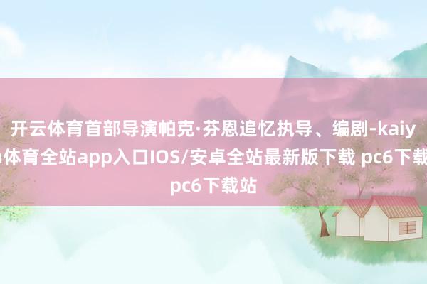 开云体育首部导演帕克·芬恩追忆执导、编剧-kaiyun体育全站app入口IOS/安卓全站最新版下载 pc6下载站