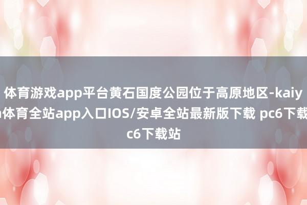 体育游戏app平台黄石国度公园位于高原地区-kaiyun体育全站app入口IOS/安卓全站最新版下载 pc6下载站