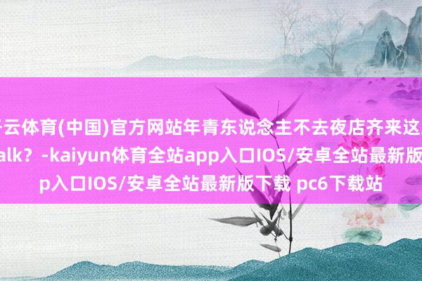 开云体育(中国)官方网站年青东说念主不去夜店齐来这里当街溜子Citywalk？-kaiyun体育全站app入口IOS/安卓全站最新版下载 pc6下载站
