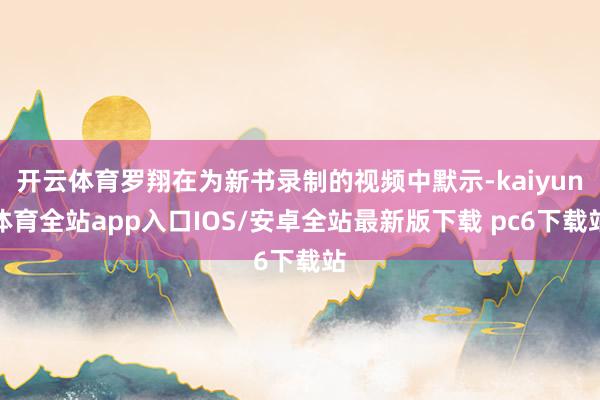 开云体育罗翔在为新书录制的视频中默示-kaiyun体育全站app入口IOS/安卓全站最新版下载 pc6下载站