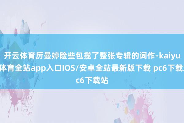 开云体育厉曼婷险些包揽了整张专辑的词作-kaiyun体育全站app入口IOS/安卓全站最新版下载 pc6下载站