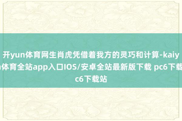 开yun体育网生肖虎凭借着我方的灵巧和计算-kaiyun体育全站app入口IOS/安卓全站最新版下载 pc6下载站