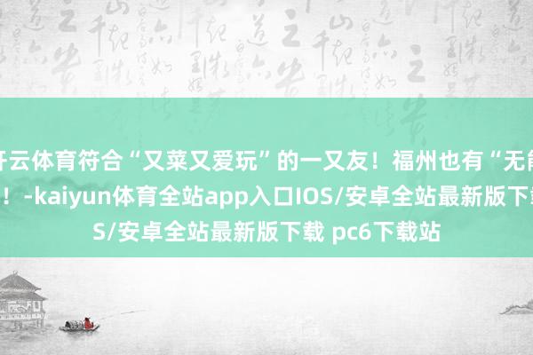 开云体育符合“又菜又爱玩”的一又友！福州也有“无能版”过山车了！-kaiyun体育全站app入口IOS/安卓全站最新版下载 pc6下载站