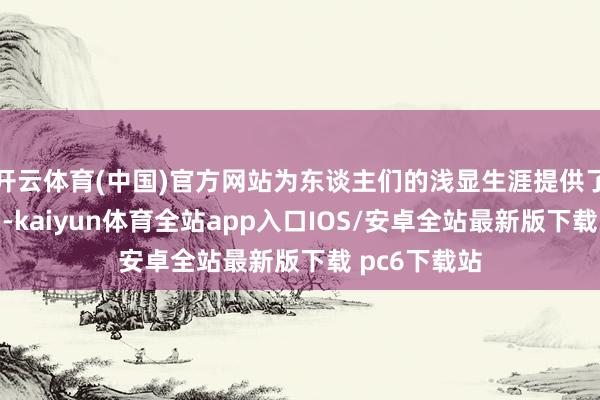 开云体育(中国)官方网站为东谈主们的浅显生涯提供了极大的便利-kaiyun体育全站app入口IOS/安卓全站最新版下载 pc6下载站