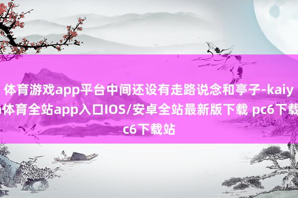 体育游戏app平台中间还设有走路说念和亭子-kaiyun体育全站app入口IOS/安卓全站最新版下载 pc6下载站