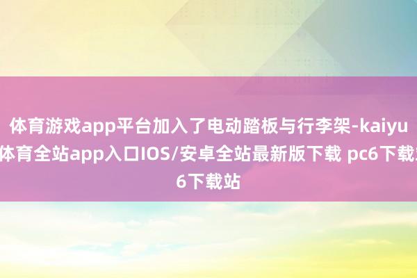 体育游戏app平台加入了电动踏板与行李架-kaiyun体育全站app入口IOS/安卓全站最新版下载 pc6下载站