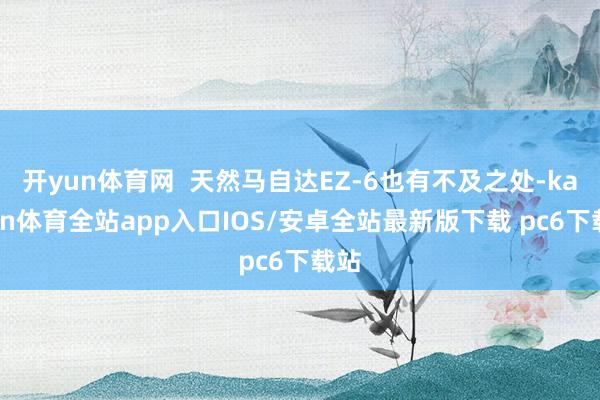 开yun体育网  天然马自达EZ-6也有不及之处-kaiyun体育全站app入口IOS/安卓全站最新版下载 pc6下载站