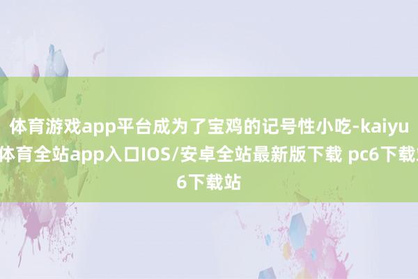 体育游戏app平台成为了宝鸡的记号性小吃-kaiyun体育全站app入口IOS/安卓全站最新版下载 pc6下载站