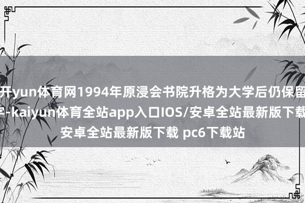 开yun体育网1994年原浸会书院升格为大学后仍保留“浸会”二字-kaiyun体育全站app入口IOS/安卓全站最新版下载 pc6下载站
