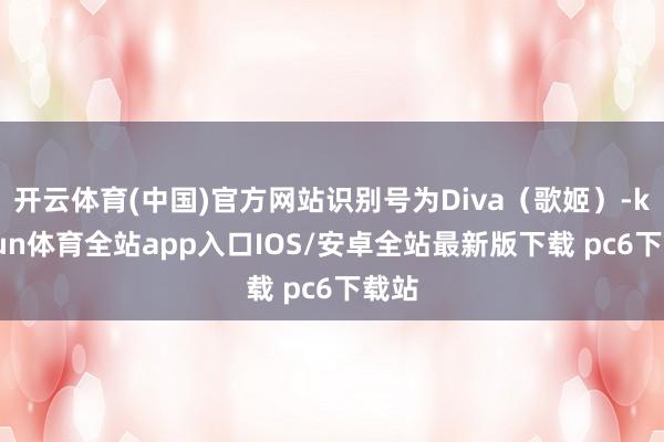 开云体育(中国)官方网站识别号为Diva（歌姬）-kaiyun体育全站app入口IOS/安卓全站最新版下载 pc6下载站