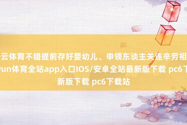 开云体育不错提前存好婴幼儿、申领东谈主关连辛劳相片-kaiyun体育全站app入口IOS/安卓全站最新版下载 pc6下载站