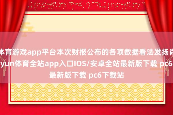 体育游戏app平台本次财报公布的各项数据看法发扬尚佳-kaiyun体育全站app入口IOS/安卓全站最新版下载 pc6下载站