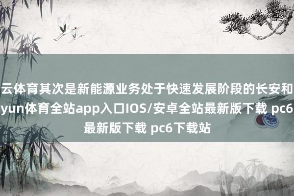 开云体育其次是新能源业务处于快速发展阶段的长安和北汽-kaiyun体育全站app入口IOS/安卓全站最新版下载 pc6下载站