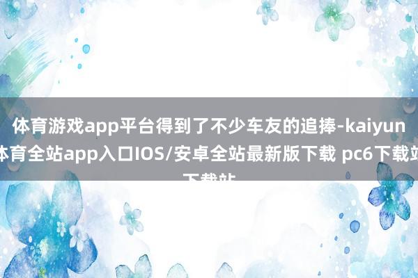 体育游戏app平台得到了不少车友的追捧-kaiyun体育全站app入口IOS/安卓全站最新版下载 pc6下载站