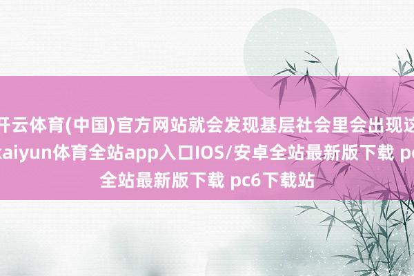 开云体育(中国)官方网站就会发现基层社会里会出现这种阶梯-kaiyun体育全站app入口IOS/安卓全站最新版下载 pc6下载站
