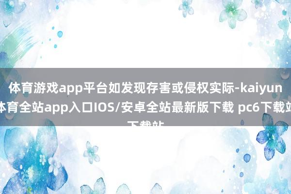 体育游戏app平台如发现存害或侵权实际-kaiyun体育全站app入口IOS/安卓全站最新版下载 pc6下载站