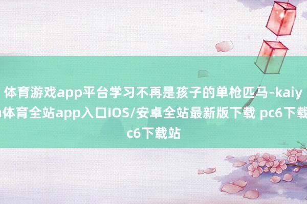 体育游戏app平台学习不再是孩子的单枪匹马-kaiyun体育全站app入口IOS/安卓全站最新版下载 pc6下载站